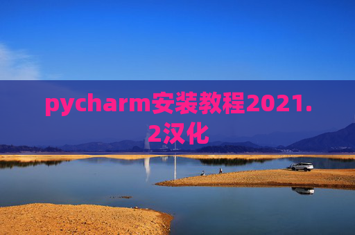 pycharm安装教程2021.2汉化 pycharm安装教程2021.2汉化